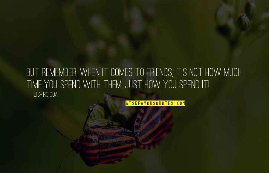 Spend Some Time With Friends Quotes By Eiichiro Oda: But remember, when it comes to friends, it's