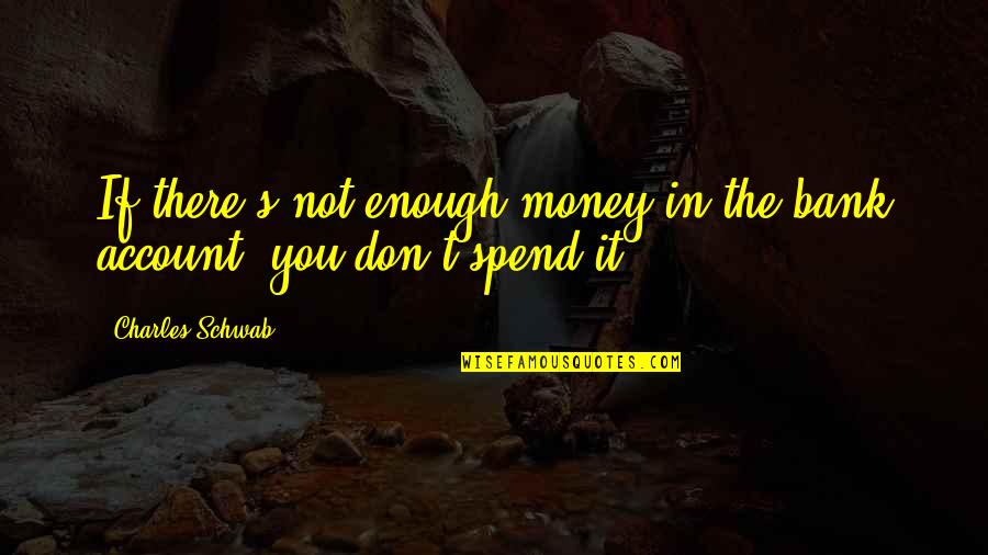 Spend The Money Quotes By Charles Schwab: If there's not enough money in the bank