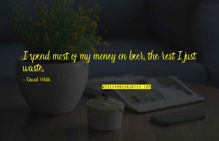 Spend The Money Quotes By David White: I spend most of my money on beer,
