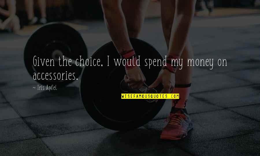 Spend The Money Quotes By Iris Apfel: Given the choice, I would spend my money