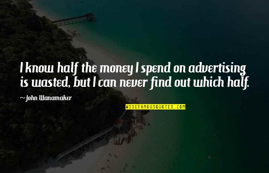 Spend The Money Quotes By John Wanamaker: I know half the money I spend on