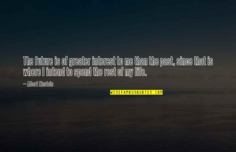 Spend The Rest Of My Life Quotes By Albert Einstein: The future is of greater interest to me