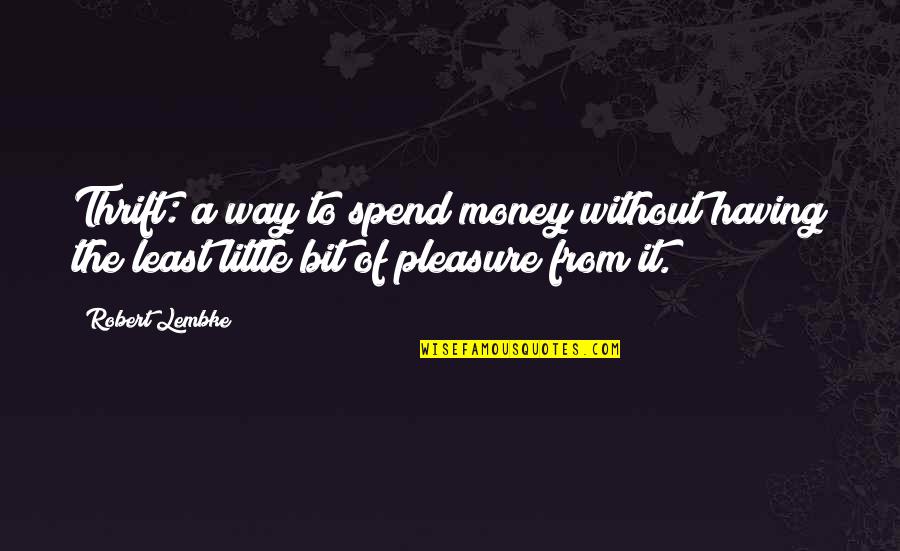 Spend Thrift Quotes By Robert Lembke: Thrift: a way to spend money without having