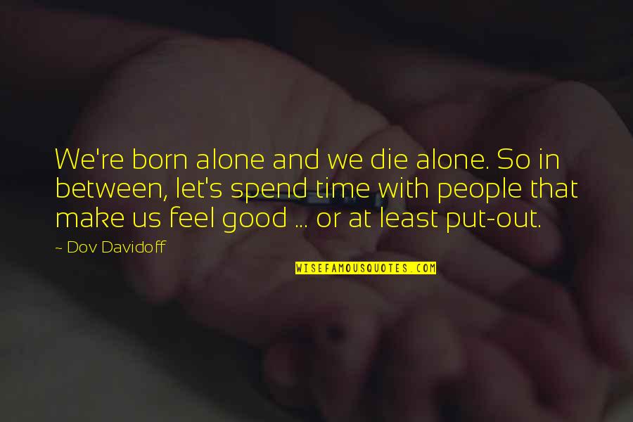 Spend Time Alone Quotes By Dov Davidoff: We're born alone and we die alone. So Spend Time Alone Quotes By Dov Davidoff: We're born alone and we die alone. So