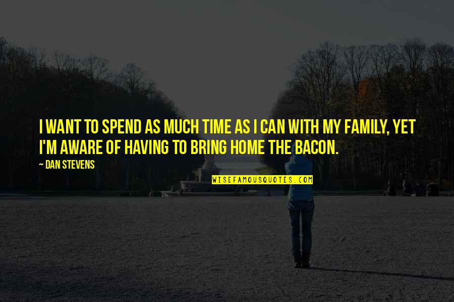 Spend Time Family Quotes By Dan Stevens: I want to spend as much time as