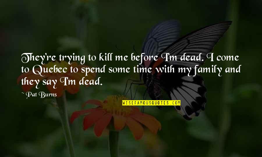 Spend Time Family Quotes By Pat Burns: They're trying to kill me before I'm dead.