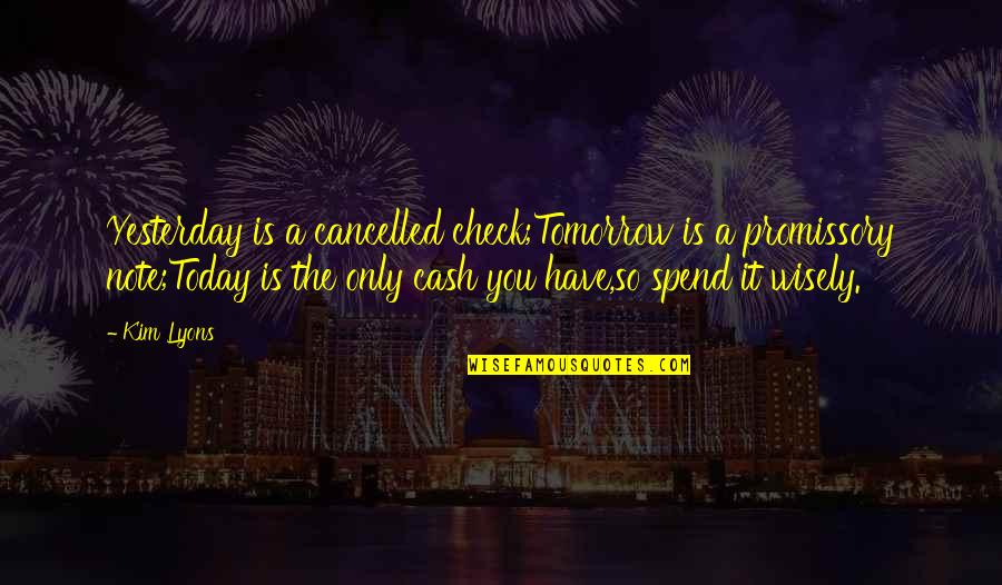 Spend Time Wisely Quotes By Kim Lyons: Yesterday is a cancelled check;Tomorrow is a promissory