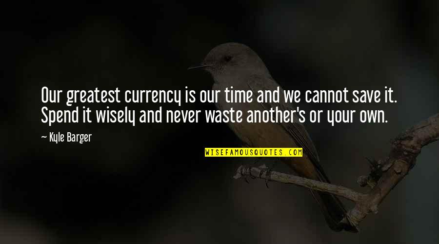 Spend Time Wisely Quotes By Kyle Barger: Our greatest currency is our time and we