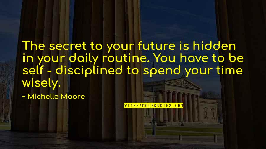 Spend Time Wisely Quotes By Michelle Moore: The secret to your future is hidden in Spend Time Wisely Quotes By Michelle Moore: The secret to your future is hidden in