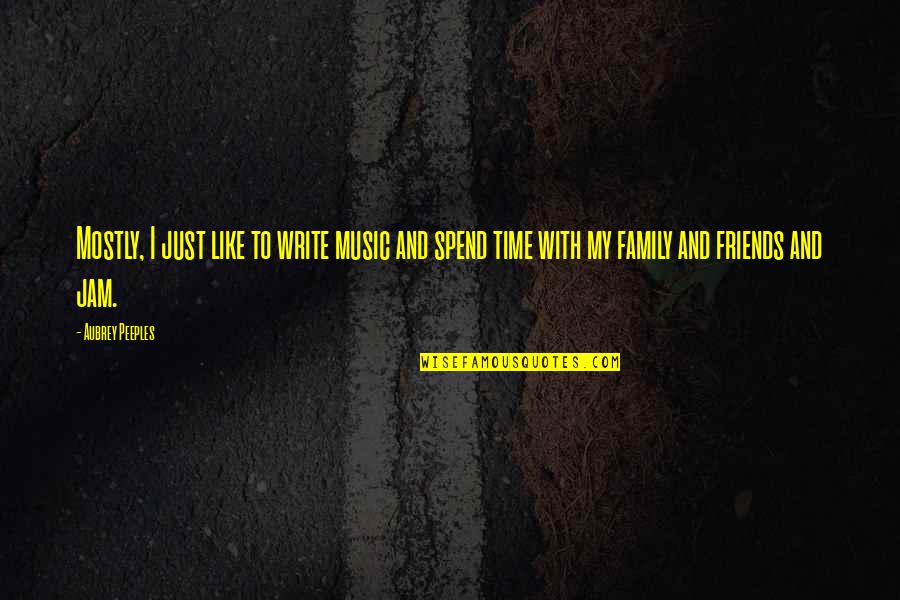 Spend Time With Friends And Family Quotes By Aubrey Peeples: Mostly, I just like to write music and