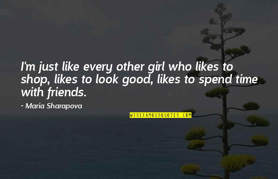 Spend Time With Friends Quotes By Maria Sharapova: I'm just like every other girl who likes