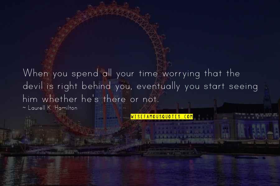 Spend Time With Him Quotes By Laurell K. Hamilton: When you spend all your time worrying that