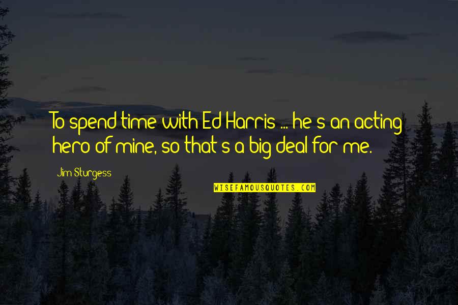 Spend Time With Me Quotes By Jim Sturgess: To spend time with Ed Harris ... he's