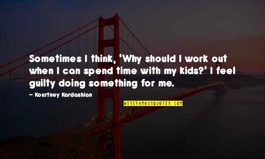Spend Time With Me Quotes By Kourtney Kardashian: Sometimes I think, 'Why should I work out