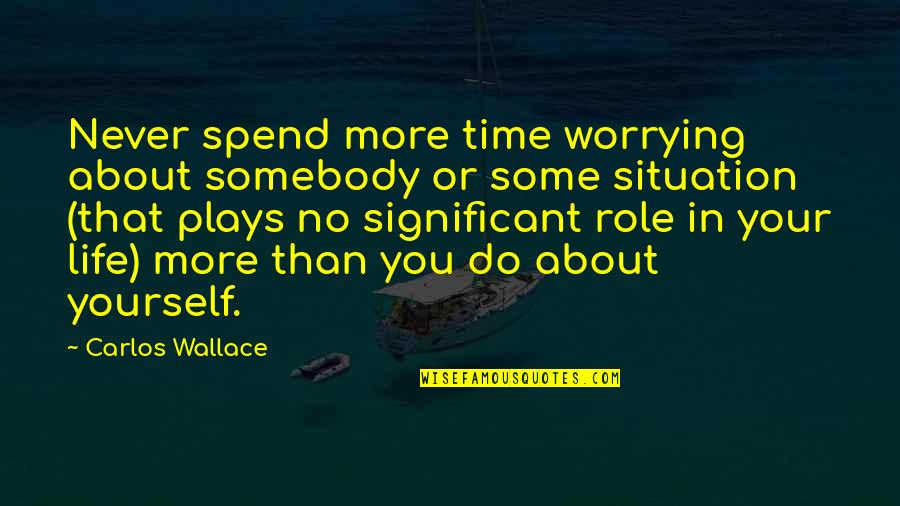 Spend Time With My Love Quotes By Carlos Wallace: Never spend more time worrying about somebody or
