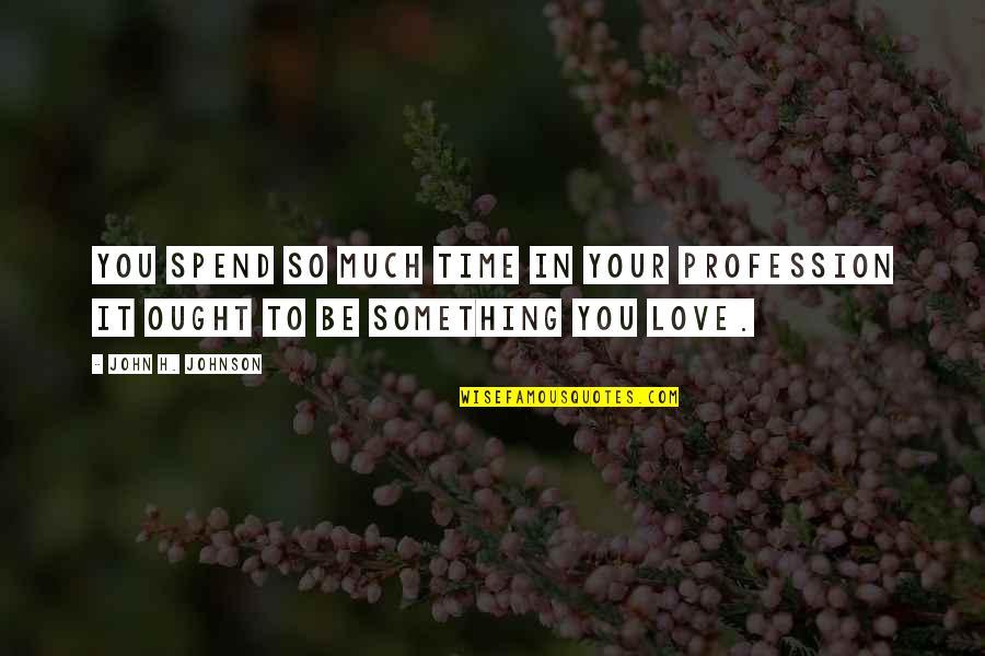 Spend Time With My Love Quotes By John H. Johnson: You spend so much time in your profession