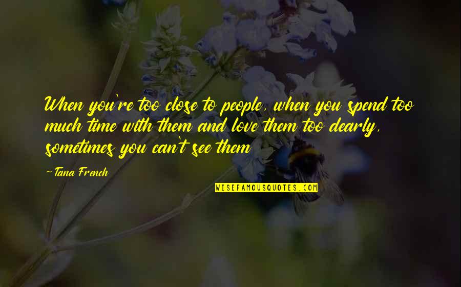 Spend Time With People You Love Quotes By Tana French: When you're too close to people, when you