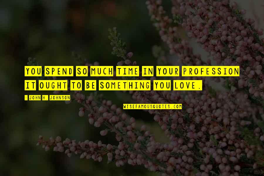 Spend Time With You Love Quotes By John H. Johnson: You spend so much time in your profession