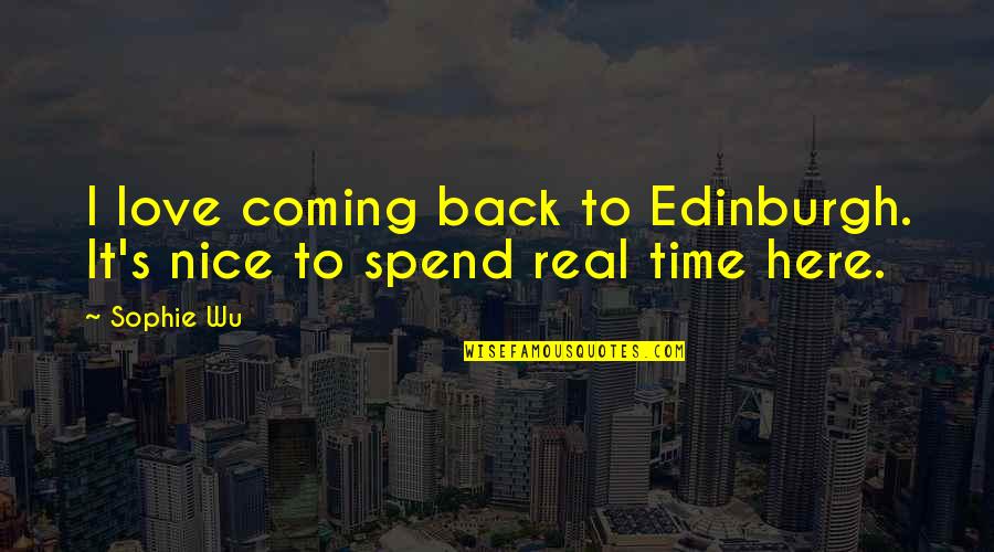 Spend Time With You Love Quotes By Sophie Wu: I love coming back to Edinburgh. It's nice