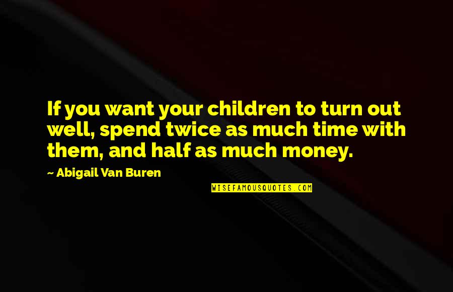 Spend Time With You Quotes By Abigail Van Buren: If you want your children to turn out