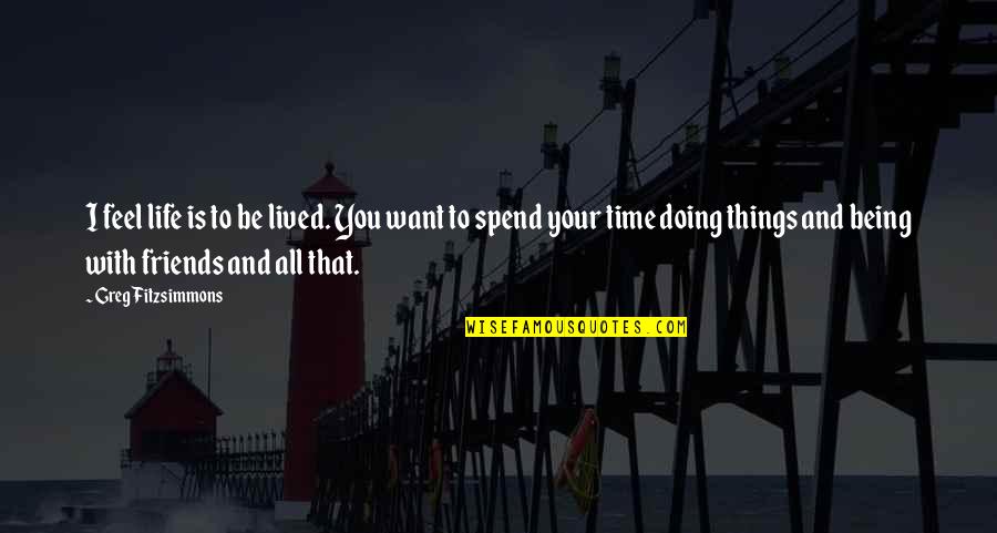 Spend Time With You Quotes By Greg Fitzsimmons: I feel life is to be lived. You