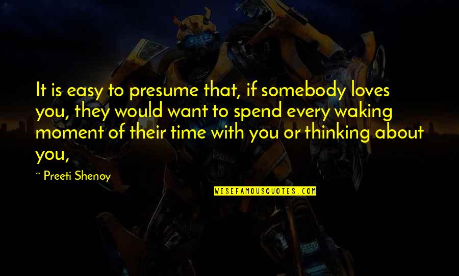 Spend Time With You Quotes By Preeti Shenoy: It is easy to presume that, if somebody