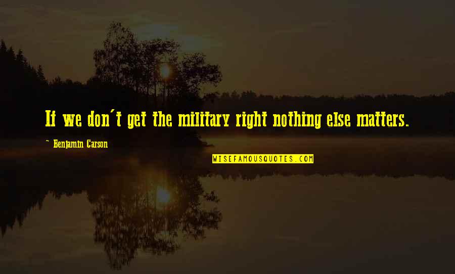 Spend Time With Your Parents Quotes By Benjamin Carson: If we don't get the military right nothing Spend Time With Your Parents Quotes By Benjamin Carson: If we don't get the military right nothing