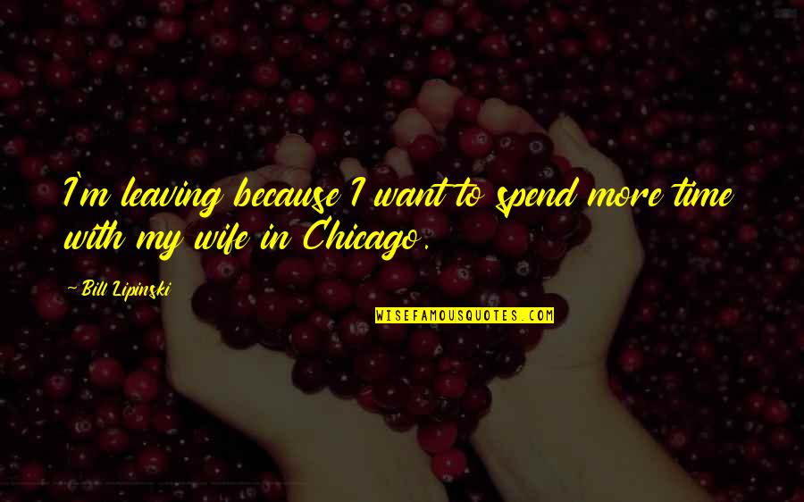 Spend Time With Your Wife Quotes By Bill Lipinski: I'm leaving because I want to spend more