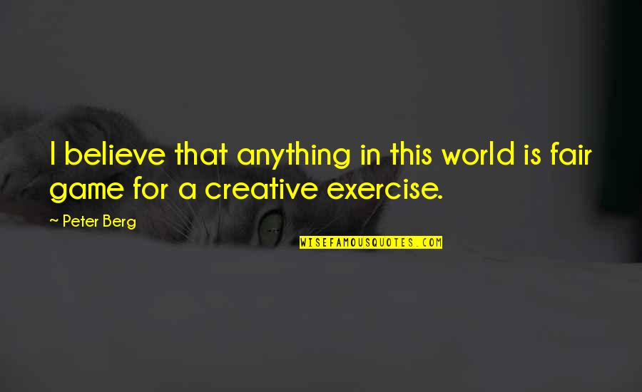 Spend Time With Your Wife Quotes By Peter Berg: I believe that anything in this world is