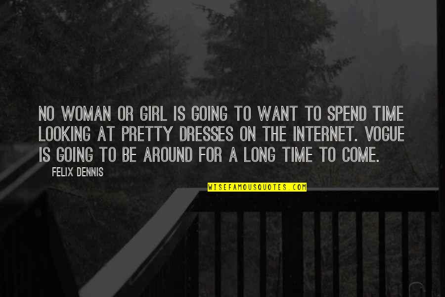 Spend Time With Your Woman Quotes By Felix Dennis: No woman or girl is going to want Spend Time With Your Woman Quotes By Felix Dennis: No woman or girl is going to want