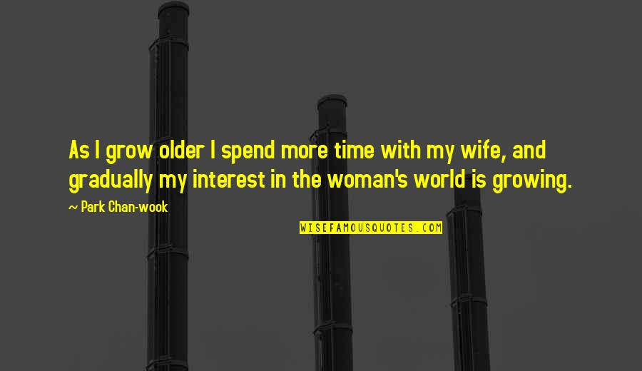Spend Time With Your Woman Quotes By Park Chan-wook: As I grow older I spend more time Spend Time With Your Woman Quotes By Park Chan-wook: As I grow older I spend more time