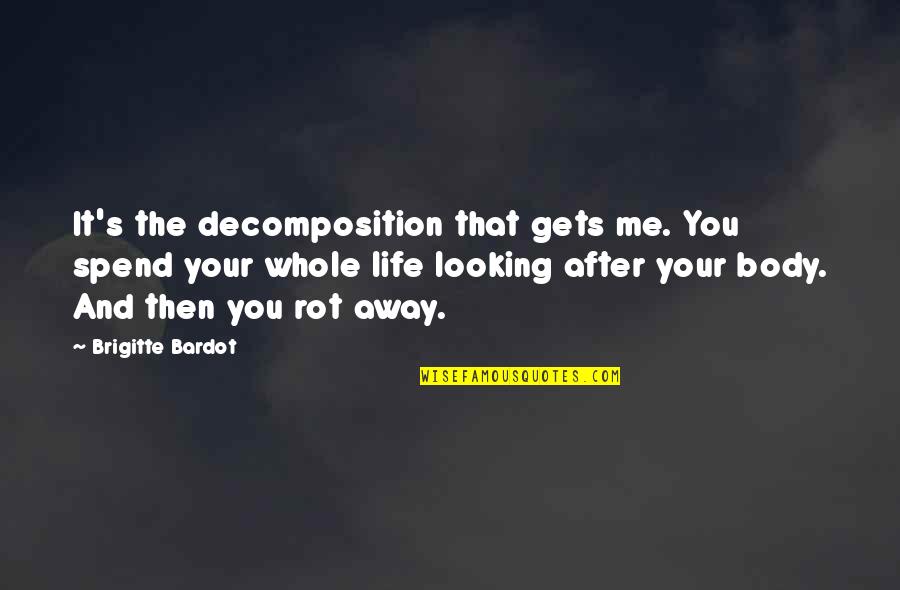 Spend Your Life With Me Quotes By Brigitte Bardot: It's the decomposition that gets me. You spend