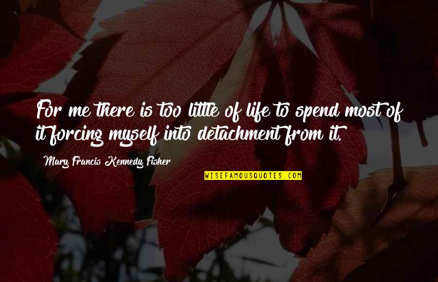 Spend Your Life With Me Quotes By Mary Francis Kennedy Fisher: For me there is too little of life