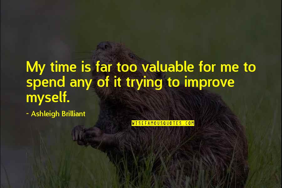 Spend Your Time With Me Quotes By Ashleigh Brilliant: My time is far too valuable for me