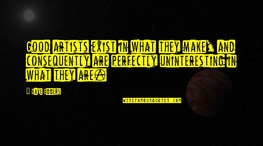 Spendable Movie Quotes By Dave Eggers: Good artists exist in what they make, and