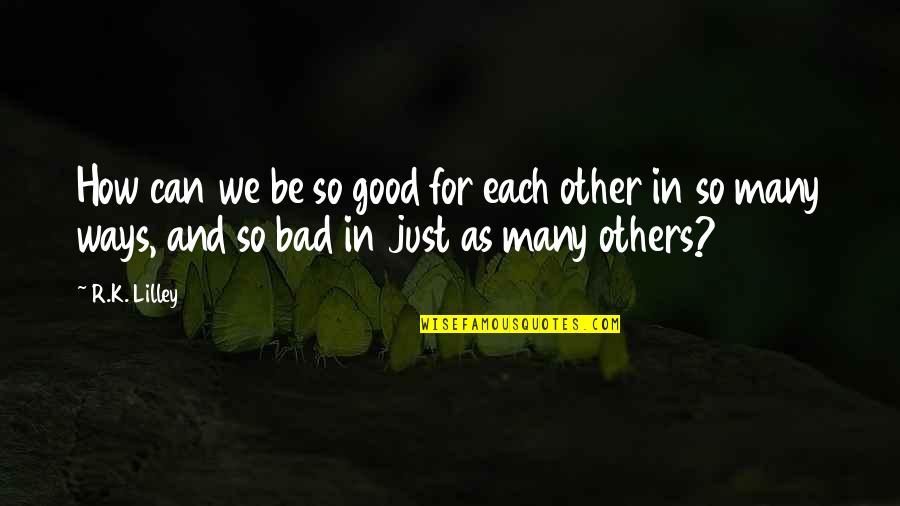 Spenderen Quotes By R.K. Lilley: How can we be so good for each Spenderen Quotes By R.K. Lilley: How can we be so good for each