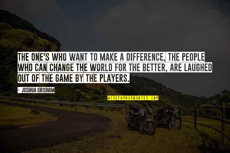 Spending A Life Together Quotes By Joshua Grisham: The one's who want to make a difference, Spending A Life Together Quotes By Joshua Grisham: The one's who want to make a difference,