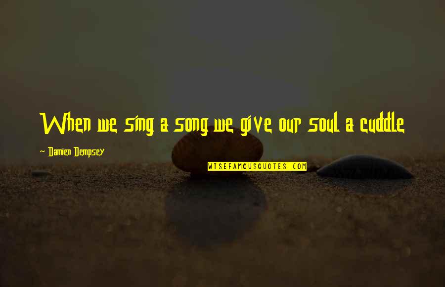 Spending Christmas Without You Quotes By Damien Dempsey: When we sing a song we give our