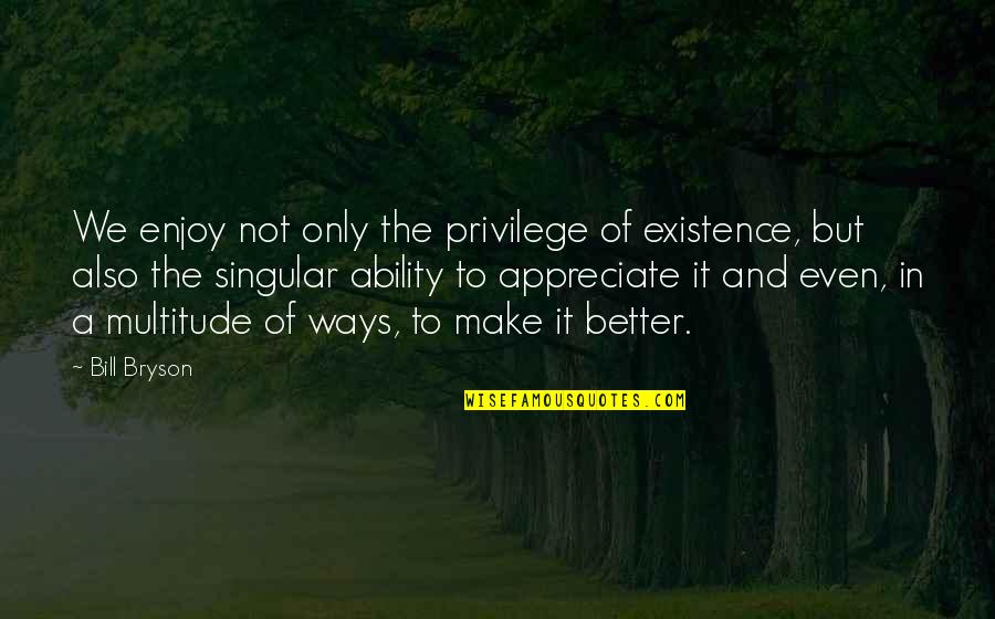 Spending Evening Quotes By Bill Bryson: We enjoy not only the privilege of existence, Spending Evening Quotes By Bill Bryson: We enjoy not only the privilege of existence,