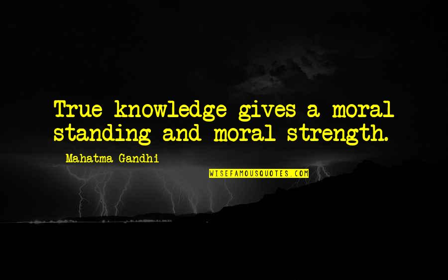 Spending Habits Quotes By Mahatma Gandhi: True knowledge gives a moral standing and moral Spending Habits Quotes By Mahatma Gandhi: True knowledge gives a moral standing and moral