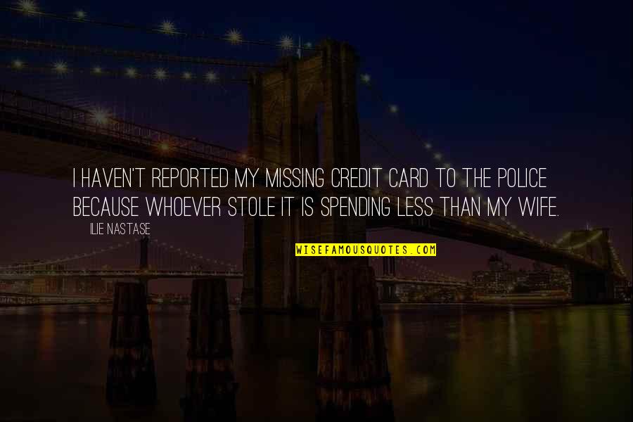 Spending Less Quotes By Ilie Nastase: I haven't reported my missing credit card to Spending Less Quotes By Ilie Nastase: I haven't reported my missing credit card to