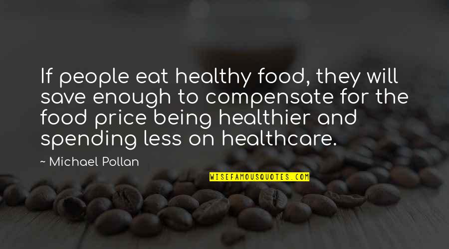 Spending Less Quotes By Michael Pollan: If people eat healthy food, they will save Spending Less Quotes By Michael Pollan: If people eat healthy food, they will save