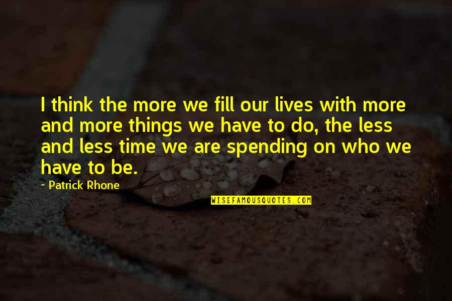 Spending Less Quotes By Patrick Rhone: I think the more we fill our lives Spending Less Quotes By Patrick Rhone: I think the more we fill our lives