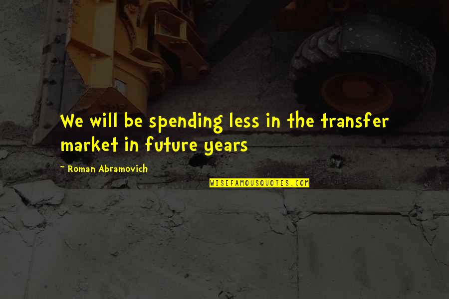 Spending Less Quotes By Roman Abramovich: We will be spending less in the transfer Spending Less Quotes By Roman Abramovich: We will be spending less in the transfer