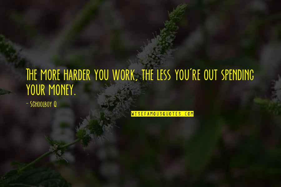 Spending Less Quotes By Schoolboy Q: The more harder you work, the less you're