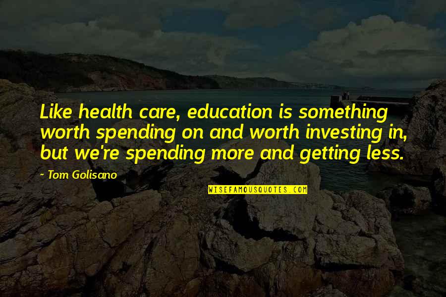 Spending Less Quotes By Tom Golisano: Like health care, education is something worth spending Spending Less Quotes By Tom Golisano: Like health care, education is something worth spending
