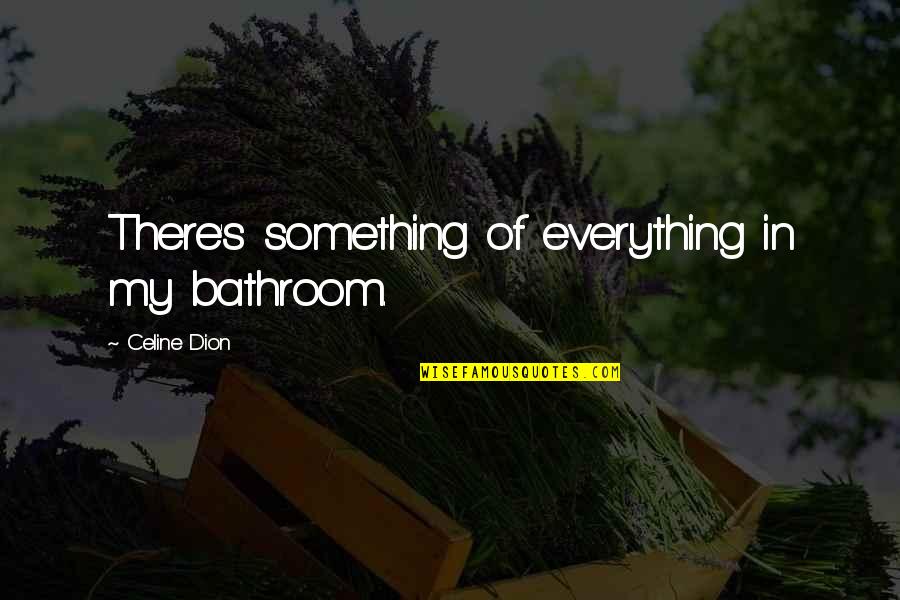 Spending Life Wisely Quotes By Celine Dion: There's something of everything in my bathroom. Spending Life Wisely Quotes By Celine Dion: There's something of everything in my bathroom.