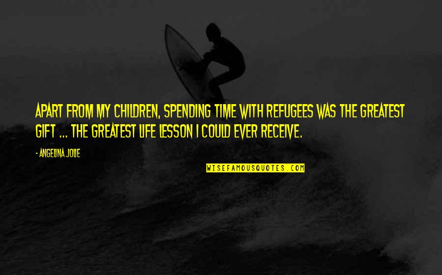Spending Life With You Quotes By Angelina Jolie: Apart from my children, spending time with refugees Spending Life With You Quotes By Angelina Jolie: Apart from my children, spending time with refugees