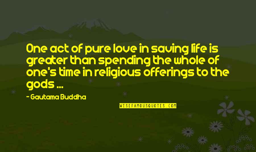 Spending Life With You Quotes By Gautama Buddha: One act of pure love in saving life Spending Life With You Quotes By Gautama Buddha: One act of pure love in saving life