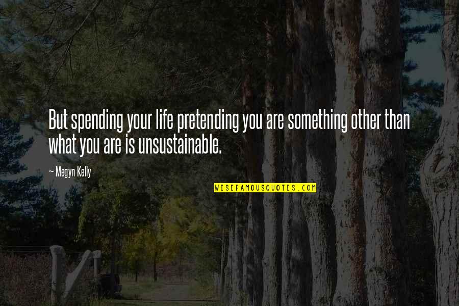Spending Life With You Quotes By Megyn Kelly: But spending your life pretending you are something
